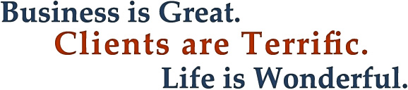 Business is great. Clients are terrific. Life is Wonderful.